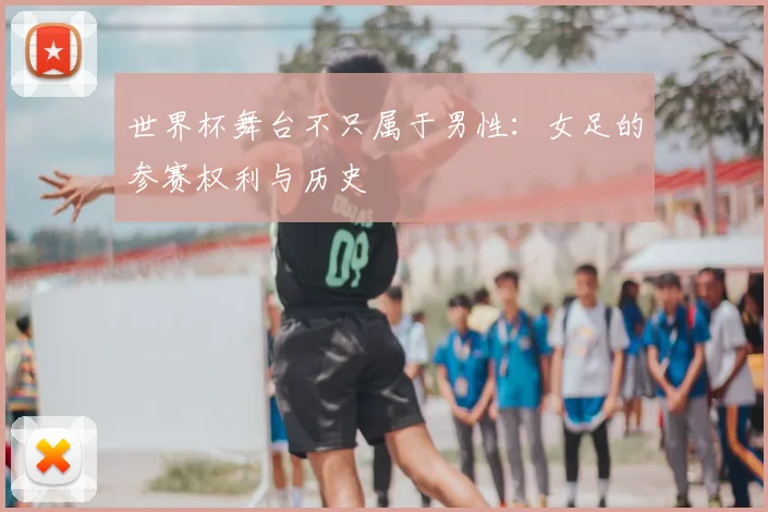 世界杯舞台不只属于男性：女足的参赛权利与历史