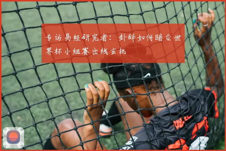 专访易经研究者:卦辞如何暗合世界杯小组赛出线玄机
