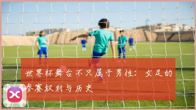 世界杯舞台不只属于男性：女足的参赛权利与历史