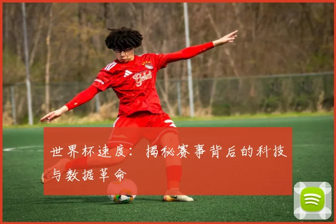 世界杯速度：揭秘赛事背后的科技与数据革命