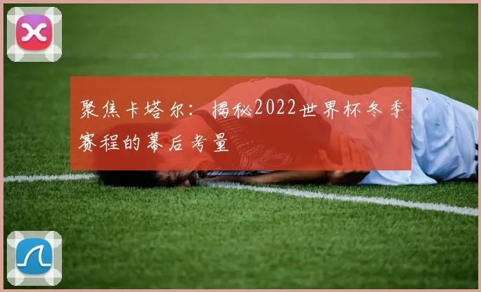 聚焦卡塔尔：揭秘2022世界杯冬季赛程的幕后考量
