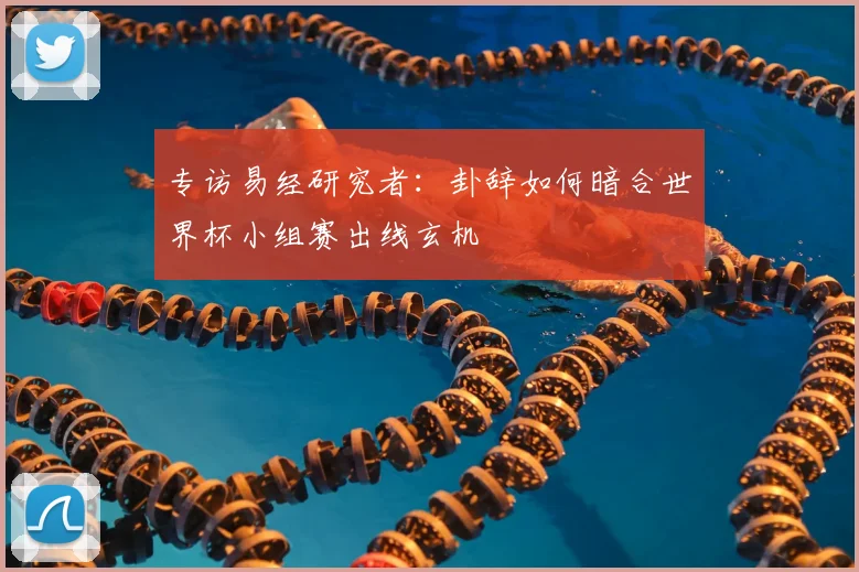 专访易经研究者：卦辞如何暗合世界杯小组赛出线玄机