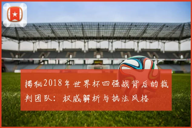 揭秘2018年世界杯四强战背后的裁判团队：权威解析与执法风格