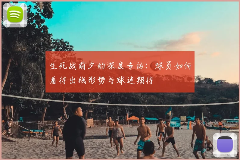 生死战前夕的深度专访：球员如何看待出线形势与球迷期待