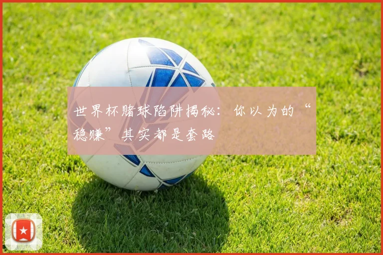 世界杯赌球陷阱揭秘：你以为的“稳赚”其实都是套路