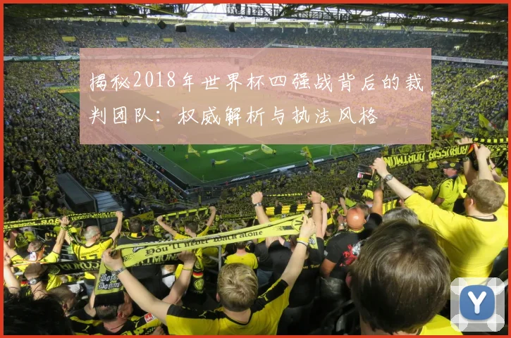 揭秘2018年世界杯四强战背后的裁判团队:权威解析与执法风格