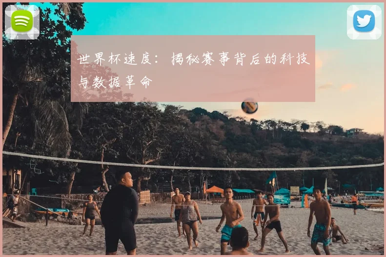 世界杯速度：揭秘赛事背后的科技与数据革命
