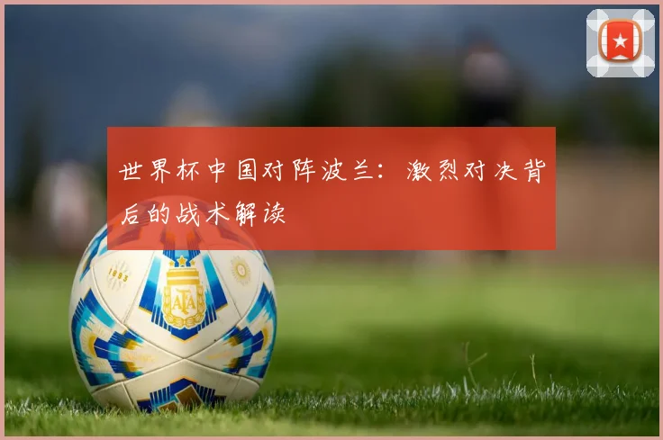 世界杯中国对阵波兰:激烈对决背后的战术解读