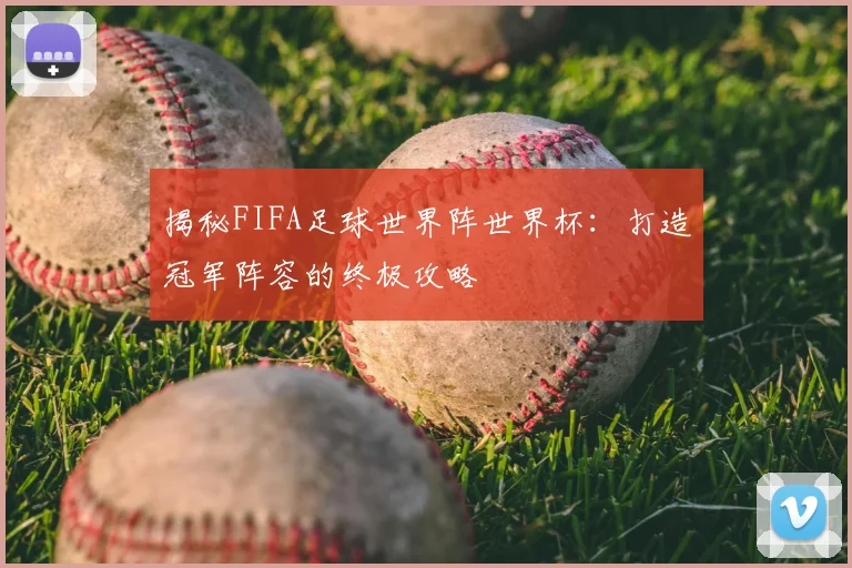揭秘FIFA足球世界阵世界杯:打造冠军阵容的终极攻略