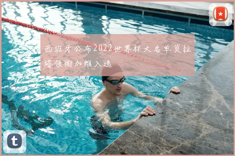 西班牙公布2022世界杯大名单莫拉塔领衔加维入选