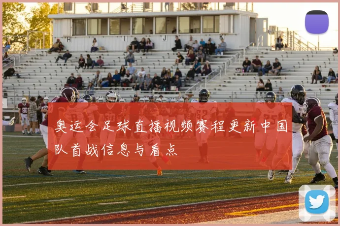 奥运会足球直播视频赛程更新中国队首战信息与看点