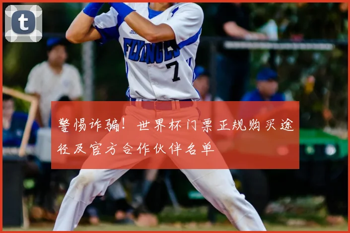 警惕诈骗！世界杯门票正规购买途径及官方合作伙伴名单