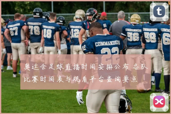 奥运会足球直播时间安排公布 各队比赛时间表与观看平台查询要点