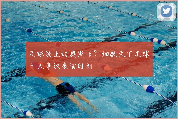 足球场上的奥斯卡？细数天下足球十大争议表演时刻